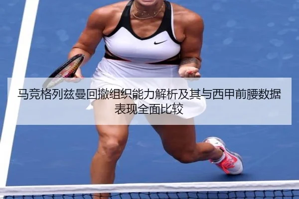 马竞格列兹曼回撤组织能力解析及其与西甲前腰数据表现全面比较