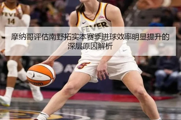 摩纳哥评估南野拓实本赛季进球效率明显提升的深层原因解析